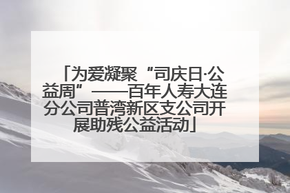 为爱凝聚“司庆日·公益周”——百年人寿大连分公司普湾新区支公司开展助残公益活动