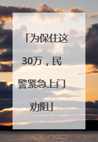 为保住这30万，民警紧急上门劝阻