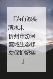 为有源头清水来——忻州市汾河流域生态修复保护纪实