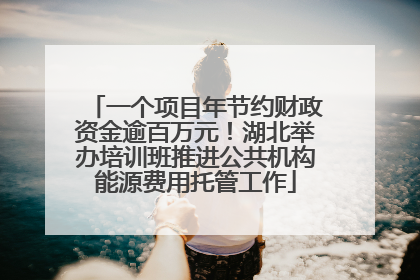 一个项目年节约财政资金逾百万元！湖北举办培训班推进公共机构能源费用托管工作
