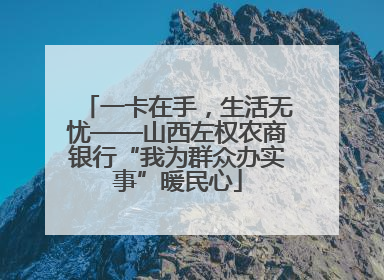 一卡在手，生活无忧——山西左权农商银行“我为群众办实事”暖民心