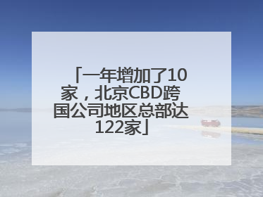一年增加了10家，北京CBD跨国公司地区总部达122家
