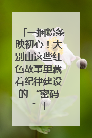 一捆粉条映初心！大别山这些红色故事里藏着纪律建设的 “密码”