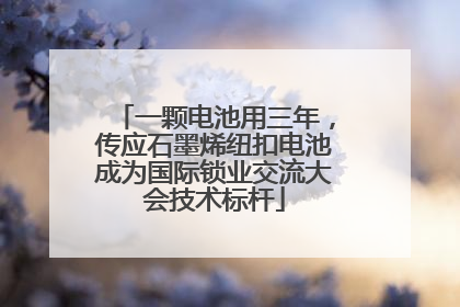 一颗电池用三年，传应石墨烯纽扣电池成为国际锁业交流大会技术标杆