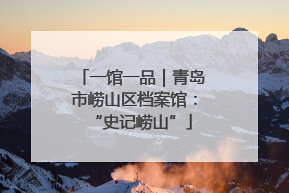 一馆一品｜青岛市崂山区档案馆：“史记崂山”