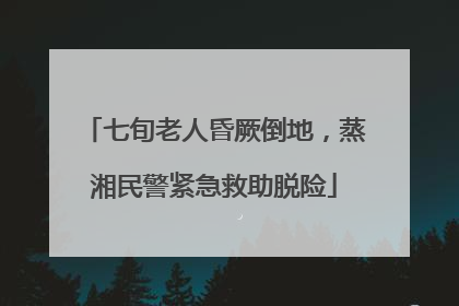七旬老人昏厥倒地，蒸湘民警紧急救助脱险