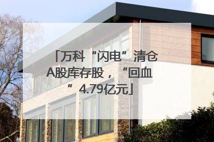 万科“闪电”清仓A股库存股，“回血”4.79亿元