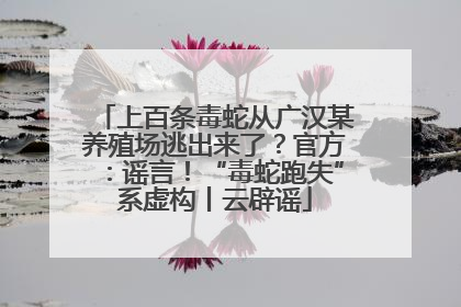 上百条毒蛇从广汉某养殖场逃出来了？官方：谣言！“毒蛇跑失”系虚构丨云辟谣