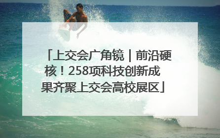 上交会广角镜｜前沿硬核！258项科技创新成果齐聚上交会高校展区