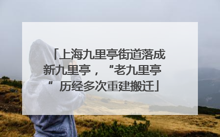 上海九里亭街道落成新九里亭，“老九里亭”历经多次重建搬迁