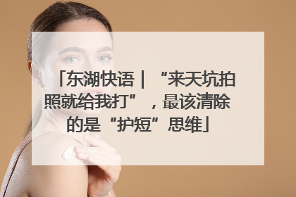 东湖快语｜“来天坑拍照就给我打”，最该清除的是“护短”思维