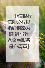 中信银行信阳分行以婚纱摄影为媒 谱写养老金融服务暖心篇章