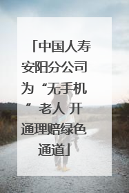 中国人寿安阳分公司为“无手机”老人 开通理赔绿色通道