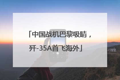 中国战机巴黎吸睛，歼-35A首飞海外