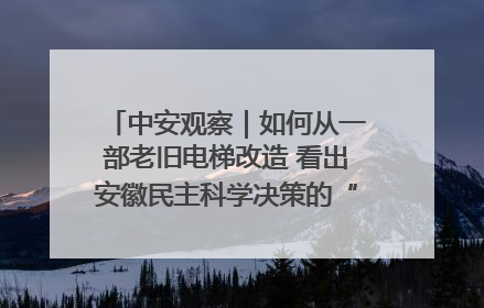 中安观察｜如何从一部老旧电梯改造 看出安徽民主科学决策的“高分秘诀”？
