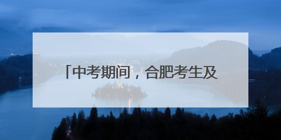 中考期间，合肥考生及家长可免费乘坐地铁