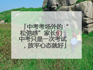 中考考场外的“松弛感”家长们：中考只是一次考试，放平心态就好