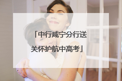 中行咸宁分行送关怀护航中高考
