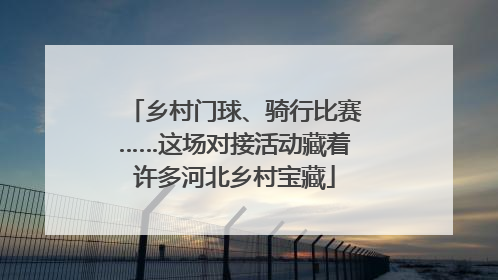 乡村门球、骑行比赛……这场对接活动藏着许多河北乡村宝藏