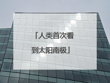 人类首次看到太阳南极