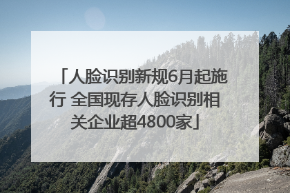 人脸识别新规6月起施行 全国现存人脸识别相关企业超4800家