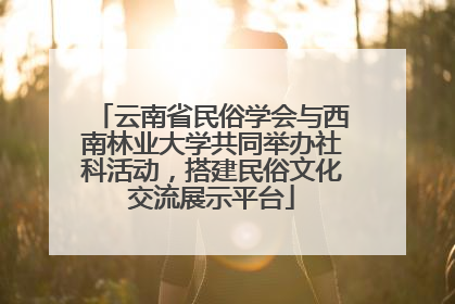 云南省民俗学会与西南林业大学共同举办社科活动，搭建民俗文化交流展示平台