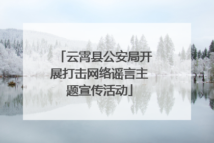 云霄县公安局开展打击网络谣言主题宣传活动