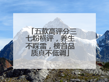五款高评分三七粉横评，养生不踩雷，榜首品质真不低调