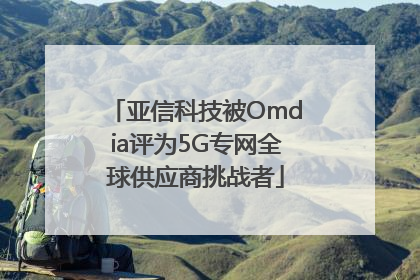 亚信科技被Omdia评为5G专网全球供应商挑战者