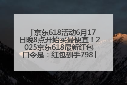 京东618活动6月17日晚8点开始买最便宜！2025京东618最新红包口令是：红包到手798