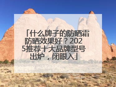什么牌子的防晒霜防晒效果好？2025推荐十大品牌型号出炉，闭眼入