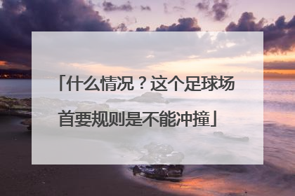 什么情况？这个足球场首要规则是不能冲撞