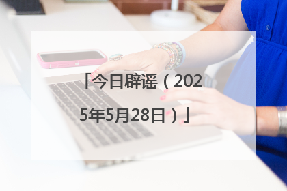 今日辟谣（2025年5月28日）