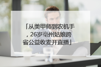 从美甲师到农机手，26岁亳州姑娘跨省公益收麦开直播