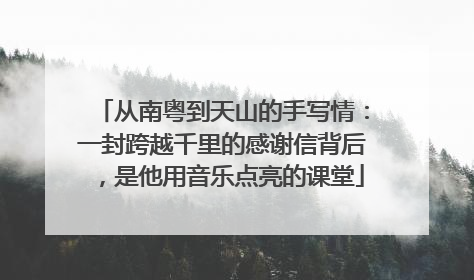 从南粤到天山的手写情：一封跨越千里的感谢信背后，是他用音乐点亮的课堂