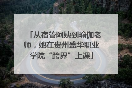 从宿管阿姨到瑜伽老师，她在贵州盛华职业学院“跨界”上课