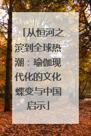 从恒河之滨到全球热潮：瑜伽现代化的文化蝶变与中国启示