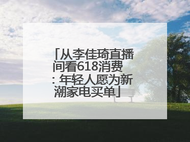 从李佳琦直播间看618消费：年轻人愿为新潮家电买单