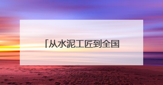 从水泥工匠到全国劳模：李修启带出100名技术骨干 80后挑大梁