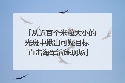 从近百个米粒大小的光斑中揪出可疑目标 直击海军演练现场