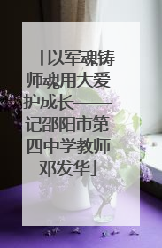 以军魂铸师魂用大爱护成长——记邵阳市第四中学教师邓发华