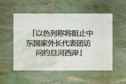 以色列称将阻止中东国家外长代表团访问约旦河西岸