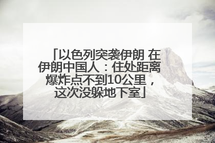 以色列突袭伊朗 在伊朗中国人：住处距离爆炸点不到10公里，这次没躲地下室