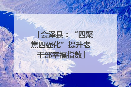 会泽县：“四聚焦四强化”提升老干部幸福指数