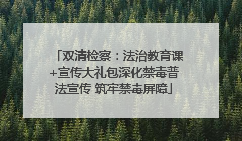 双清检察：法治教育课+宣传大礼包深化禁毒普法宣传 筑牢禁毒屏障