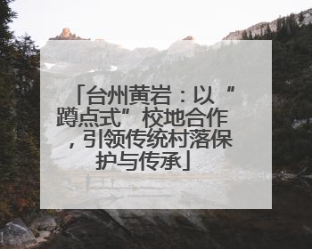 台州黄岩：以“蹲点式”校地合作，引领传统村落保护与传承