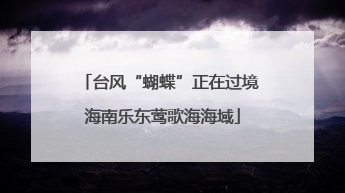 台风“蝴蝶”正在过境海南乐东莺歌海海域