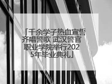 千余学子热血宣誓齐唱警歌 武汉警官职业学院举行2025年毕业典礼