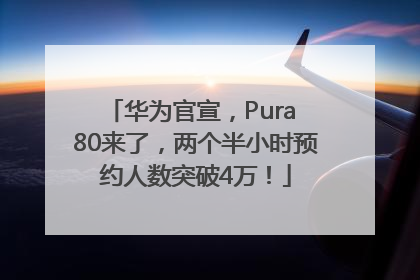 华为官宣，Pura 80来了，两个半小时预约人数突破4万！