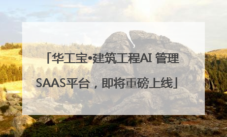 华工宝•建筑工程AI 管理SAAS平台，即将重磅上线